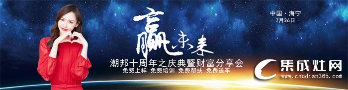 2019潮邦夏季招商會即將震撼來襲！期待與您攜手共創(chuàng)奇跡！