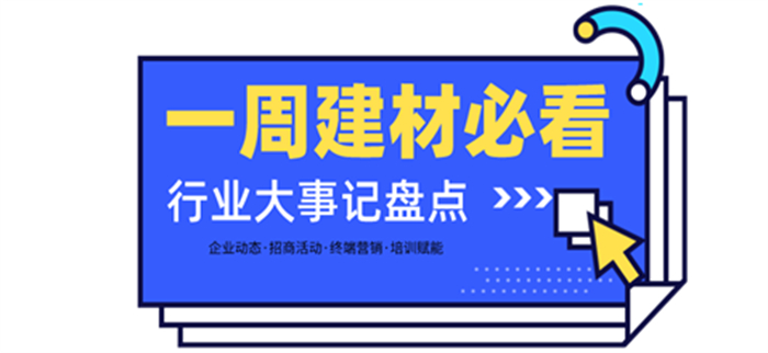 一周建材必看丨一場招商會拿下58城、僅靠315爆單1000+，行業(yè)群雄酣戰(zhàn)精彩紛呈！