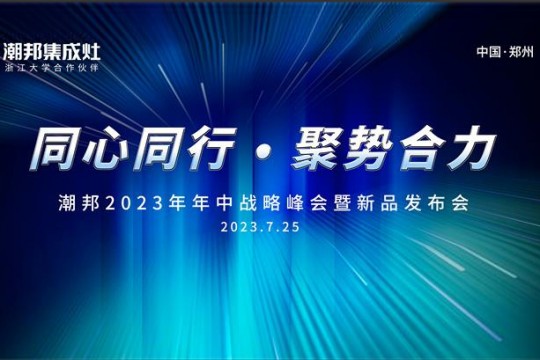 同心同行 ● 聚勢合力丨2023潮邦年中戰(zhàn)略峰會暨新品發(fā)布會圓滿召開！